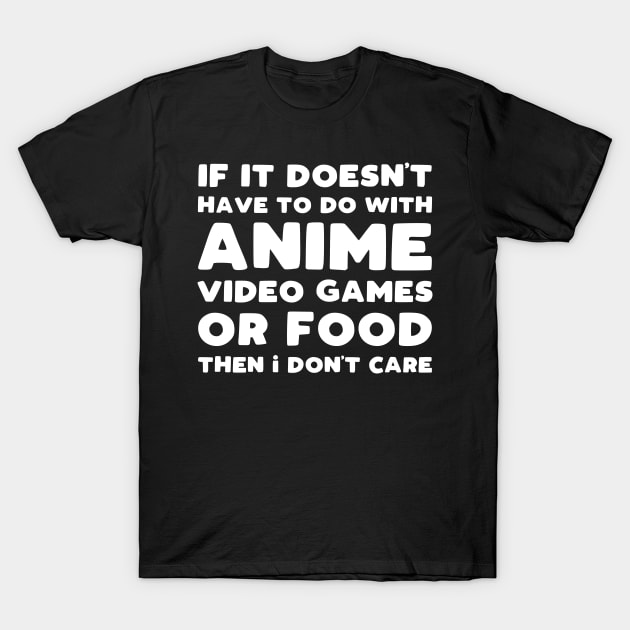 If It Doesn't Have To Do With Anime Video Games Or Food Then I Don't Care T-Shirt by kapotka